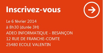 Inscrivez-vous ! Le 6 février 2014 à 8h30 (durée 3H) ADEO INFORMATIQUE - BESANÇON - 12 RUE DE FRANCHE-COMTE -  25480 ECOLE VALENTIN